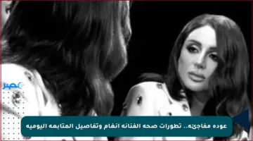 عودة مفاجئة.. تطورات صحة الفنانة أنغام وتفاصيل المتابعة اليومية